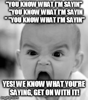 Angry Baby | "YOU KNOW WHAT I'M SAYIN"  
"YOU KNOW WHAT I'M SAYIN "
"YOU KNOW WHAT I'M SAYIN"; YES! WE KNOW WHAT YOU'RE SAYING, GET ON WITH IT! | image tagged in memes,angry baby | made w/ Imgflip meme maker