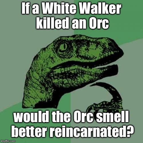 Philosoraptor Meme | If a White Walker killed an Orc would the Orc smell better reincarnated? | image tagged in memes,philosoraptor | made w/ Imgflip meme maker