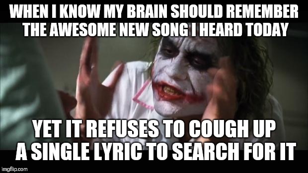 And everybody loses their minds Meme | WHEN I KNOW MY BRAIN SHOULD REMEMBER THE AWESOME NEW SONG I HEARD TODAY; YET IT REFUSES TO COUGH UP A SINGLE LYRIC TO SEARCH FOR IT | image tagged in memes,and everybody loses their minds | made w/ Imgflip meme maker
