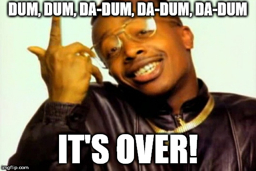 mc hammer | DUM, DUM, DA-DUM, DA-DUM, DA-DUM; IT'S OVER! | image tagged in mc hammer | made w/ Imgflip meme maker