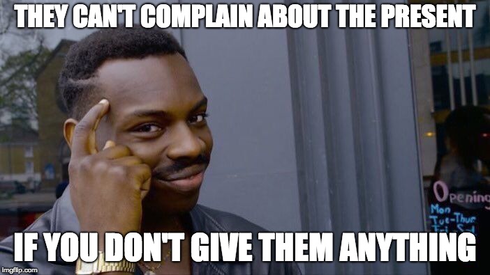 Roll Safe Think About It Meme | THEY CAN'T COMPLAIN ABOUT THE PRESENT; IF YOU DON'T GIVE THEM ANYTHING | image tagged in memes,roll safe think about it | made w/ Imgflip meme maker