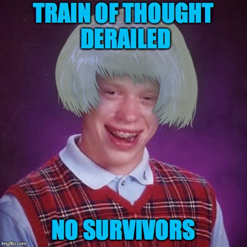 Derailed | TRAIN OF THOUGHT DERAILED; NO SURVIVORS | image tagged in bad luck brian hair scientist | made w/ Imgflip meme maker