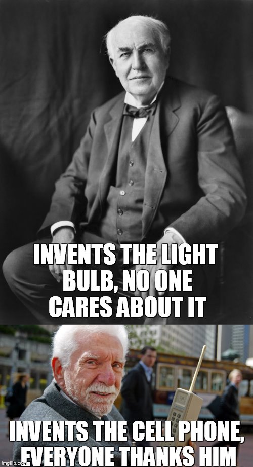 Inventors? | INVENTS THE LIGHT BULB, NO ONE CARES ABOUT IT; INVENTS THE CELL PHONE, EVERYONE THANKS HIM | image tagged in memes,inventor | made w/ Imgflip meme maker