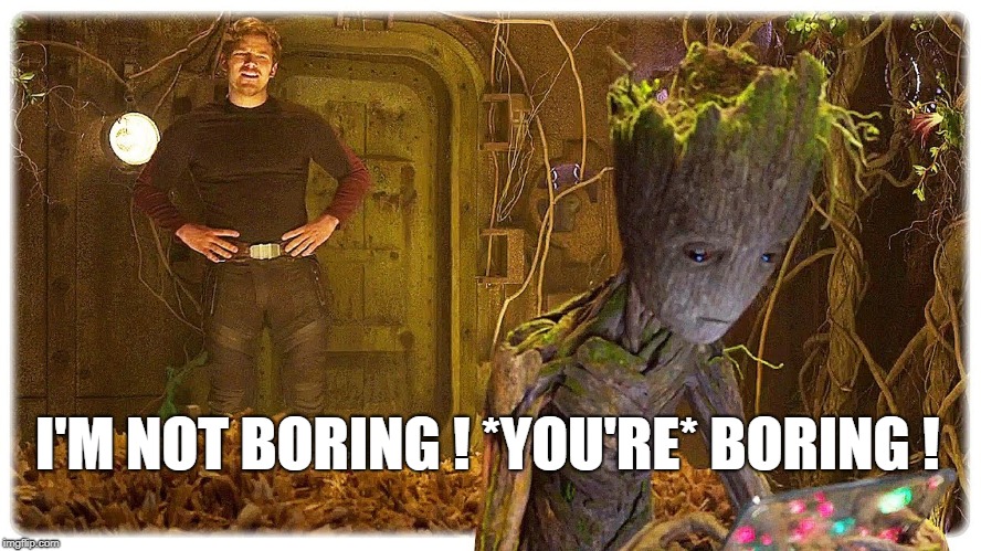 I'M NOT BORING ! *YOU'RE* BORING ! | image tagged in groot | made w/ Imgflip meme maker