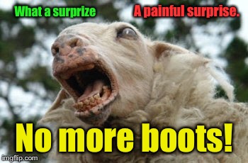 What a surprize A painful surprise. No more boots! | made w/ Imgflip meme maker