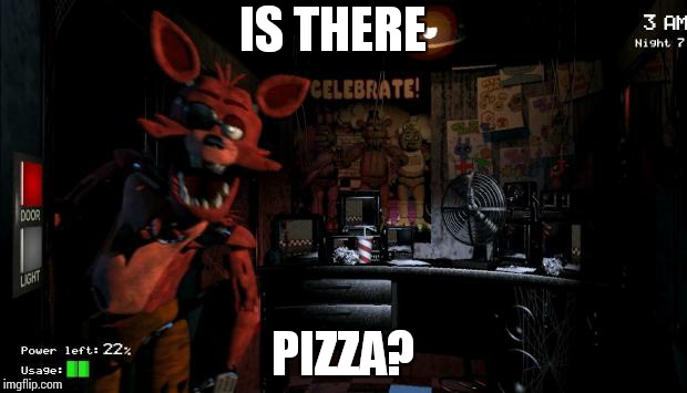 Foxy Five Nights at Freddy's | IS THERE; PIZZA? | image tagged in foxy five nights at freddy's | made w/ Imgflip meme maker