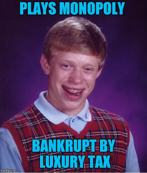 Bad Luck Brian | PLAYS MONOPOLY; BANKRUPT BY LUXURY TAX | image tagged in memes,bad luck brian | made w/ Imgflip meme maker