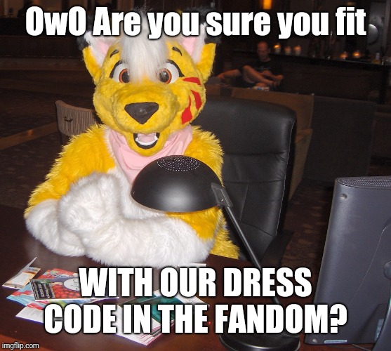 world's most interesting FURRY | OwO Are you sure you fit; WITH OUR DRESS CODE IN THE FANDOM? | image tagged in world's most interesting furry,furry,furries,fandom | made w/ Imgflip meme maker