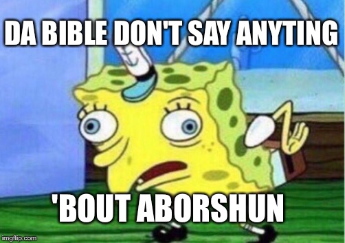 Mocking Spongebob Meme | DA BIBLE DON'T SAY ANYTING; 'BOUT ABORSHUN | image tagged in memes,mocking spongebob | made w/ Imgflip meme maker