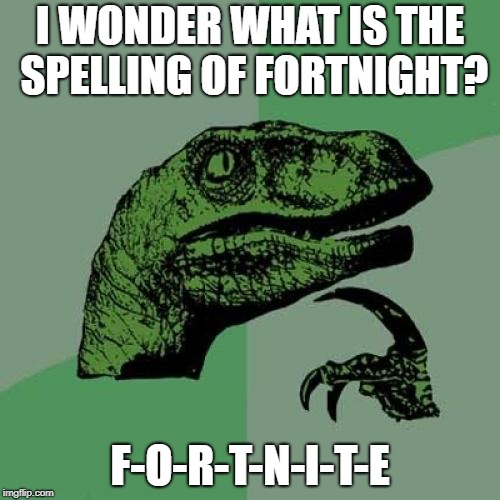 Philosoraptor Meme | I WONDER WHAT IS THE SPELLING OF FORTNIGHT? F-O-R-T-N-I-T-E | image tagged in memes,philosoraptor | made w/ Imgflip meme maker