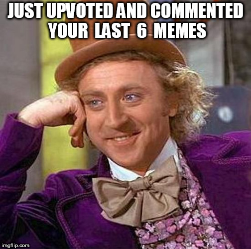 Creepy Condescending Wonka Meme | JUST UPVOTED AND COMMENTED YOUR  LAST  6  MEMES | image tagged in memes,creepy condescending wonka | made w/ Imgflip meme maker