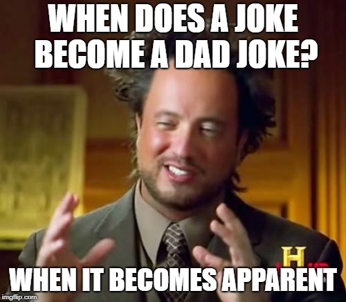 Ancient Aliens Meme | WHEN DOES A JOKE BECOME A DAD JOKE? WHEN IT BECOMES APPARENT | image tagged in memes,ancient aliens,scumbag | made w/ Imgflip meme maker