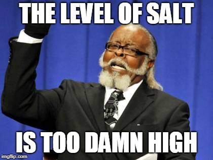 Too Damn High Meme | THE LEVEL OF SALT; IS TOO DAMN HIGH | image tagged in memes,too damn high | made w/ Imgflip meme maker