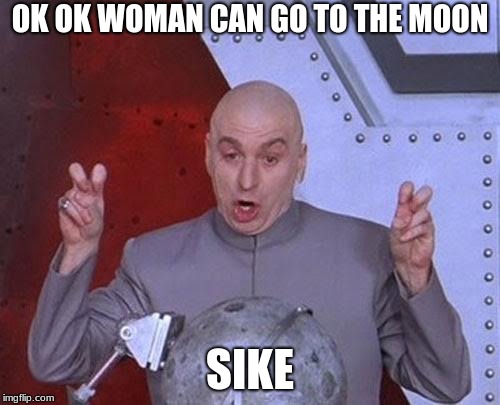 Dr Evil Laser | OK OK WOMAN CAN GO TO THE MOON; SIKE | image tagged in memes,dr evil laser | made w/ Imgflip meme maker