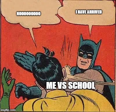 Batman Slapping Robin Meme | NOOOOOOOOO; I HAVE ARRIVED; ME VS SCHOOL | image tagged in memes,batman slapping robin | made w/ Imgflip meme maker