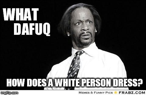 WHAT HOW DOES A WHITE PERSON DRESS? | made w/ Imgflip meme maker