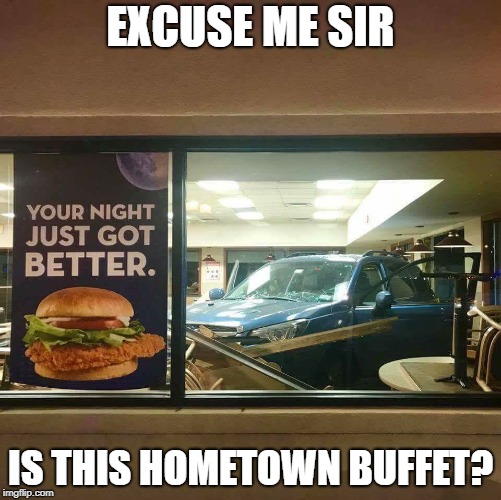 Hometown Buffoon | EXCUSE ME SIR; IS THIS HOMETOWN BUFFET? | image tagged in honey,grab a booth,buffet,fast food,the fast and the furious,stevie wonder driving | made w/ Imgflip meme maker