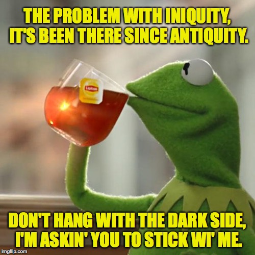 In a slightly different universe, I could've totally been Snoop. | THE PROBLEM WITH INIQUITY, IT'S BEEN THERE SINCE ANTIQUITY. DON'T HANG WITH THE DARK SIDE, I'M ASKIN' YOU TO STICK WI' ME. | image tagged in memes,but thats none of my business,kermit the frog,baby's first rap | made w/ Imgflip meme maker