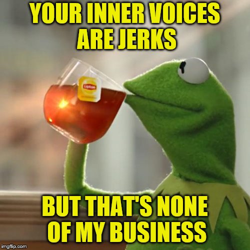 But That's None Of My Business Meme | YOUR INNER VOICES ARE JERKS BUT THAT'S NONE OF MY BUSINESS | image tagged in memes,but thats none of my business,kermit the frog | made w/ Imgflip meme maker