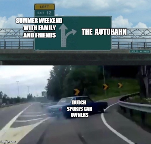 Left Exit 12 Off Ramp Meme | SUMMER WEEKEND WITH FAMILY AND FRIENDS; THE 
AUTOBAHN; DUTCH SPORTS CAR OWNERS | image tagged in memes,left exit 12 off ramp | made w/ Imgflip meme maker