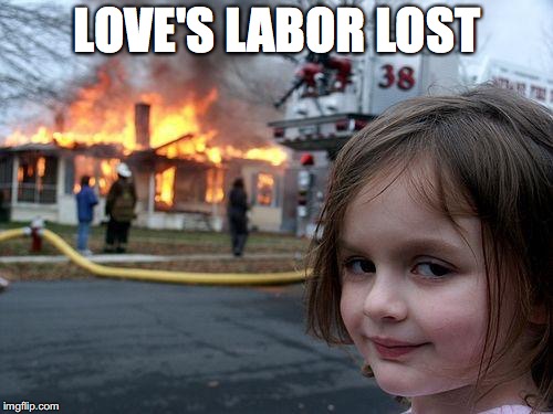 Disaster Girl Meme | LOVE'S LABOR LOST | image tagged in memes,disaster girl | made w/ Imgflip meme maker
