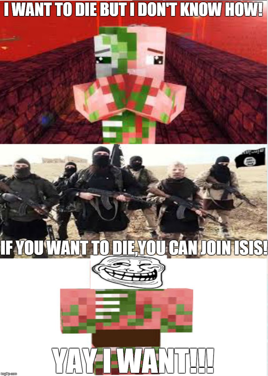 Skywars Of Allergy:Barbie(Part 3):Zombie Pigman join ISIS | I WANT TO DIE BUT I DON'T KNOW HOW! IF YOU WANT TO DIE,YOU CAN JOIN ISIS! YAY I WANT!!! | image tagged in minecraft,isis,barbie | made w/ Imgflip meme maker