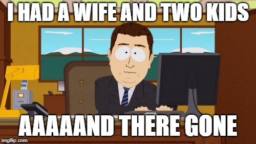 Aaaaand Its Gone Meme | I HAD A WIFE AND TWO KIDS; AAAAAND THERE GONE | image tagged in memes,aaaaand its gone | made w/ Imgflip meme maker
