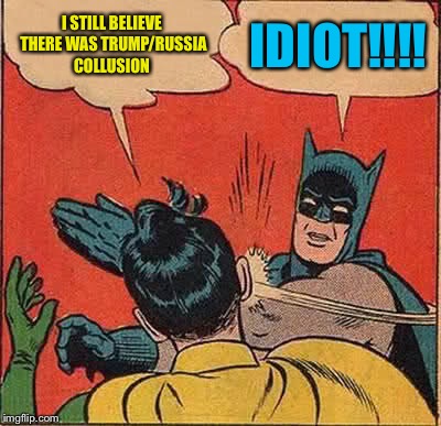 Batman Slapping Robin | I STILL BELIEVE THERE WAS TRUMP/RUSSIA COLLUSION; IDIOT!!!! | image tagged in memes,batman slapping robin | made w/ Imgflip meme maker