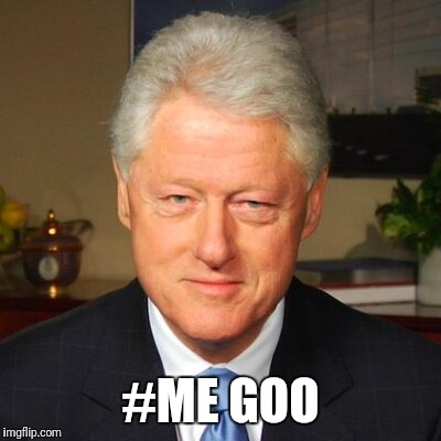 Sowing the old 'wild oats'... | #ME GOO | image tagged in memes,me goo,bill clinton | made w/ Imgflip meme maker