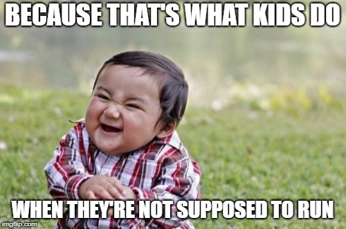 Evil Toddler Meme | BECAUSE THAT'S WHAT KIDS DO WHEN THEY'RE NOT SUPPOSED TO RUN | image tagged in memes,evil toddler | made w/ Imgflip meme maker