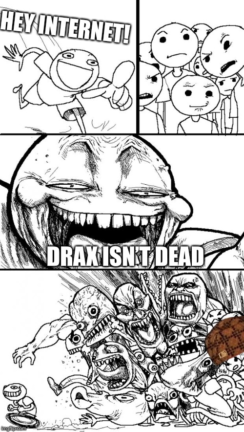 Hey Internet | HEY INTERNET! DRAX ISN’T DEAD | image tagged in memes,hey internet,scumbag | made w/ Imgflip meme maker