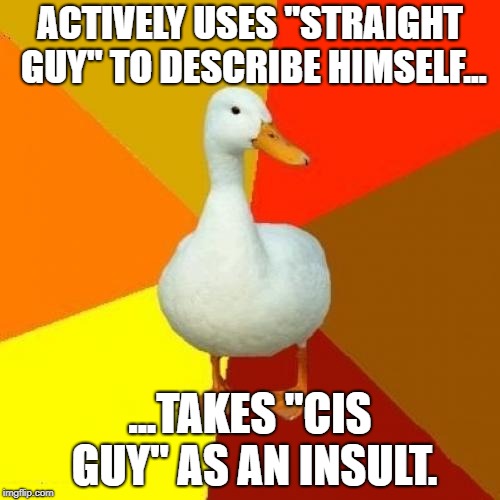 Vocabulary Impaired Duck |  ACTIVELY USES "STRAIGHT GUY" TO DESCRIBE HIMSELF... ...TAKES "CIS GUY" AS AN INSULT. | image tagged in memes,cisgender,cis,straightman,transgender,GaySoundsShitposts | made w/ Imgflip meme maker