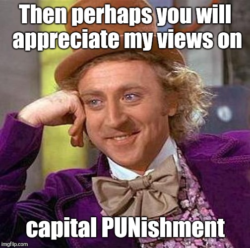Creepy Condescending Wonka Meme | Then perhaps you will appreciate my views on capital PUNishment | image tagged in memes,creepy condescending wonka | made w/ Imgflip meme maker