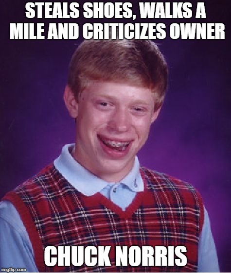 Bad Luck Brian Meme | STEALS SHOES, WALKS A MILE AND CRITICIZES OWNER CHUCK NORRIS | image tagged in memes,bad luck brian | made w/ Imgflip meme maker