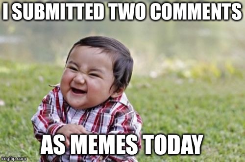 Evil Toddler | I SUBMITTED TWO COMMENTS; AS MEMES TODAY | image tagged in memes,evil toddler | made w/ Imgflip meme maker