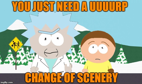 YOU JUST NEED A UUUURP CHANGE OF SCENERY | made w/ Imgflip meme maker