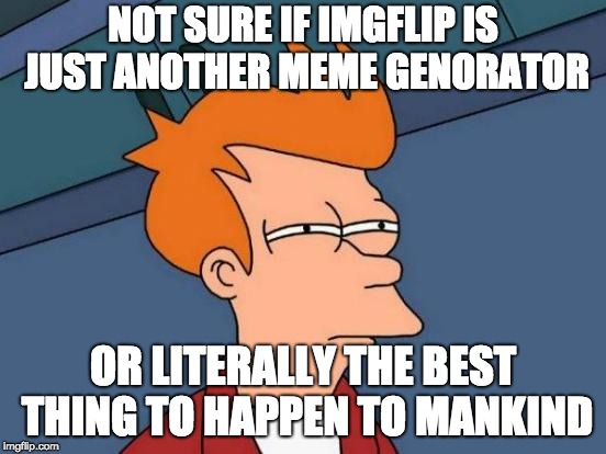 Futurama Fry Meme | NOT SURE IF IMGFLIP IS JUST ANOTHER MEME GENORATOR; OR LITERALLY THE BEST THING TO HAPPEN TO MANKIND | image tagged in memes,futurama fry | made w/ Imgflip meme maker