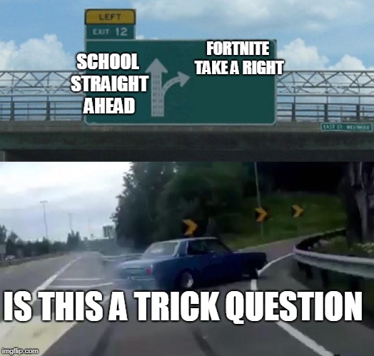 Left Exit 12 Off Ramp Meme | SCHOOL STRAIGHT AHEAD; FORTNITE TAKE A RIGHT; IS THIS A TRICK QUESTION | image tagged in memes,left exit 12 off ramp | made w/ Imgflip meme maker