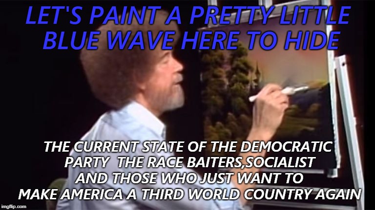 every picture tells a story, don't it | LET'S PAINT A PRETTY LITTLE BLUE WAVE HERE TO HIDE; THE CURRENT STATE OF THE DEMOCRATIC PARTY  THE RACE BAITERS,SOCIALIST AND THOSE WHO JUST WANT TO MAKE AMERICA A THIRD WORLD COUNTRY AGAIN | image tagged in words that offend liberals,political meme | made w/ Imgflip meme maker