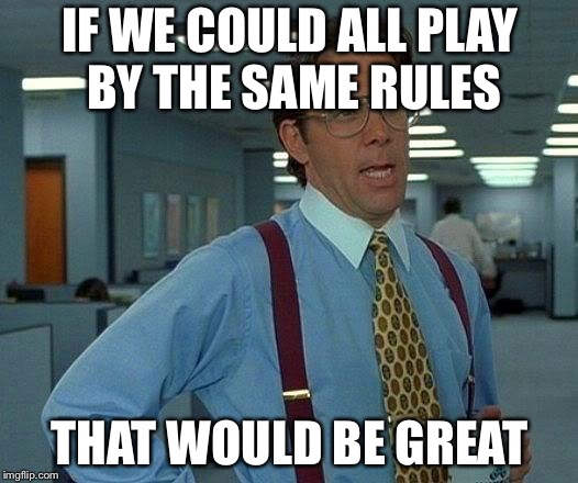 That Would Be Great Meme | IF WE COULD ALL PLAY BY THE SAME RULES; THAT WOULD BE GREAT | image tagged in memes,that would be great | made w/ Imgflip meme maker