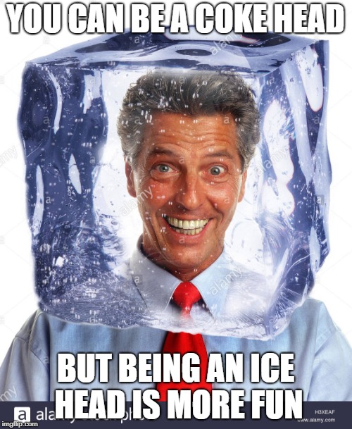 YOU CAN BE A COKE HEAD BUT BEING AN ICE HEAD IS MORE FUN | made w/ Imgflip meme maker