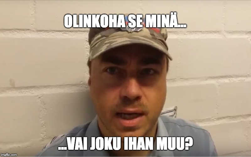 OLINKOHA SE MINÄ... ...VAI JOKU IHAN MUU? | image tagged in dickhead | made w/ Imgflip meme maker