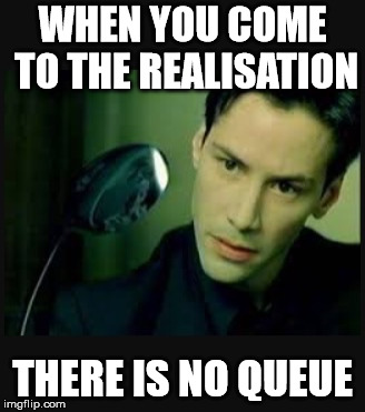 There is no spoon | WHEN YOU COME TO THE REALISATION; THERE IS NO QUEUE | image tagged in there is no spoon | made w/ Imgflip meme maker
