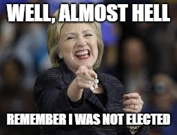 Hillary Laughing | WELL, ALMOST HELL REMEMBER I WAS NOT ELECTED | image tagged in hillary laughing | made w/ Imgflip meme maker