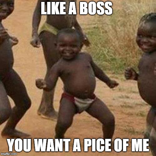 Third World Success Kid Meme | LIKE A BOSS; YOU WANT A PICE OF ME | image tagged in memes,third world success kid | made w/ Imgflip meme maker