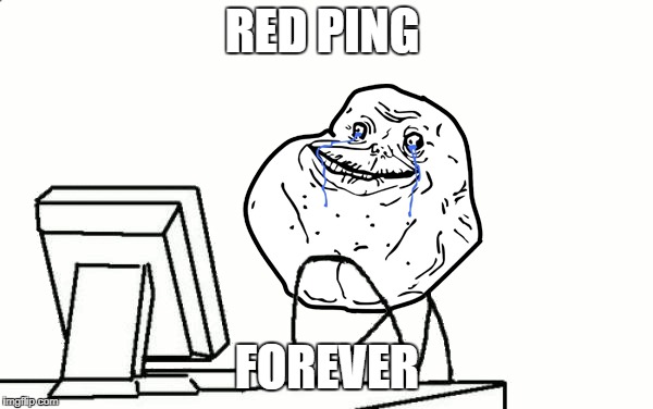 RED PING; FOREVER | image tagged in gaming,high ping | made w/ Imgflip meme maker