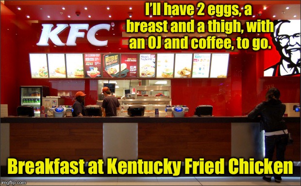 I’ll have 2 eggs, a breast and a thigh, with an OJ and coffee, to go. Breakfast at Kentucky Fried Chicken | made w/ Imgflip meme maker