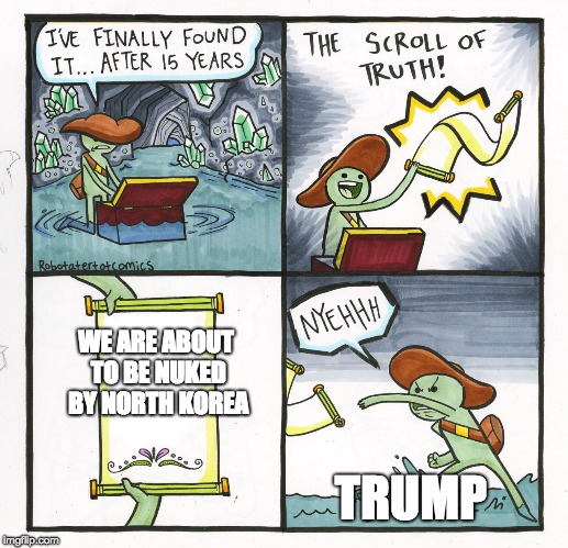 The Scroll Of Truth Meme | WE ARE ABOUT TO BE NUKED BY NORTH KOREA; TRUMP | image tagged in memes,the scroll of truth | made w/ Imgflip meme maker