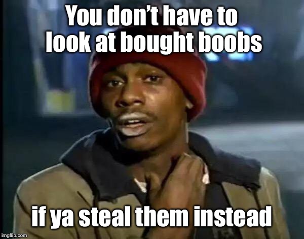 Y'all Got Any More Of That Meme | You don’t have to look at bought boobs if ya steal them instead | image tagged in memes,y'all got any more of that | made w/ Imgflip meme maker
