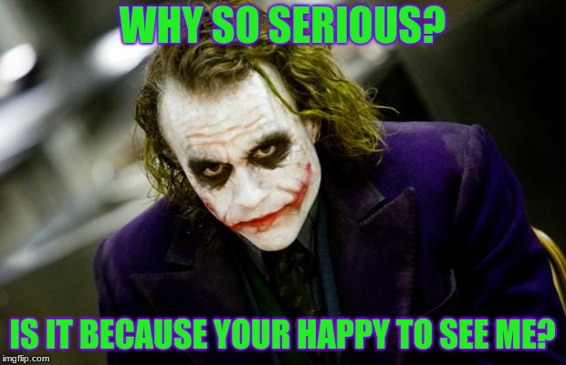 why so serious joker | WHY SO SERIOUS? IS IT BECAUSE YOUR HAPPY TO SEE ME? | image tagged in why so serious joker | made w/ Imgflip meme maker